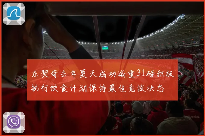 东契奇去年夏天成功减重31磅积极执行饮食计划保持最佳竞技状态