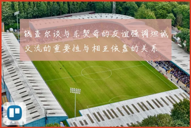 钱查尔谈与东契奇的友谊强调坦诚交流的重要性与相互依靠的关系